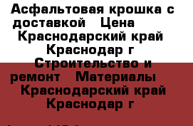 Асфальтовая крошка с доставкой › Цена ­ 790 - Краснодарский край, Краснодар г. Строительство и ремонт » Материалы   . Краснодарский край,Краснодар г.